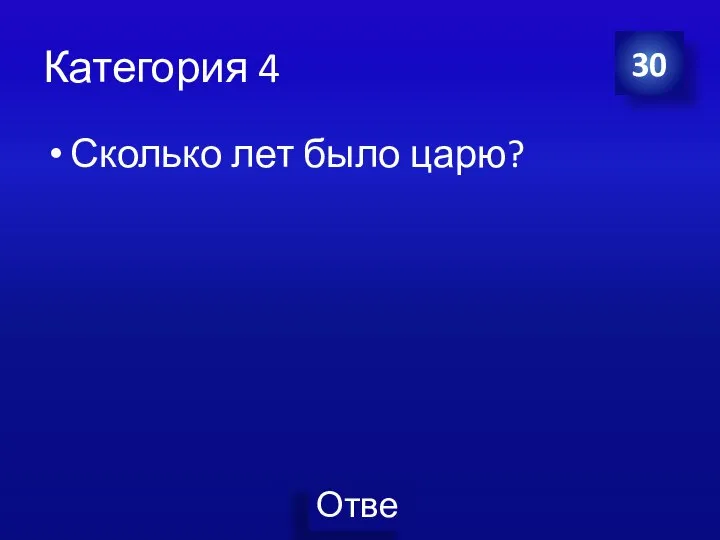 Категория 4 Сколько лет было царю? 30