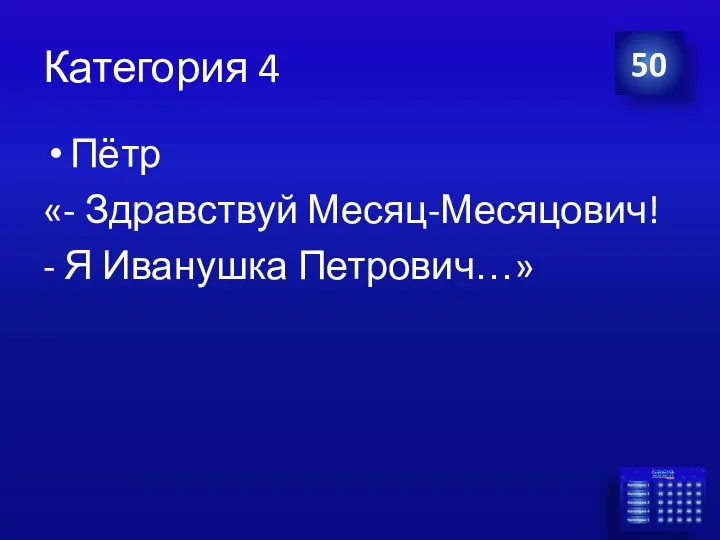 Категория 4 Пётр «- Здравствуй Месяц-Месяцович! - Я Иванушка Петрович…» 50