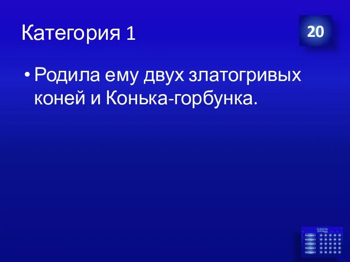 Категория 1 Родила ему двух златогривых коней и Конька-горбунка. 20