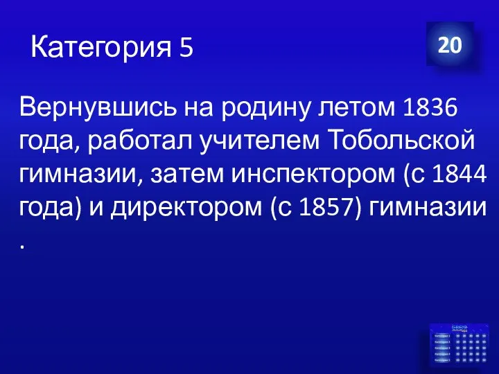 Категория 5 Вернувшись на родину летом 1836 года, работал учителем Тобольской