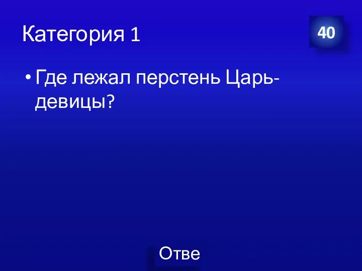 Категория 1 Где лежал перстень Царь-девицы? 40