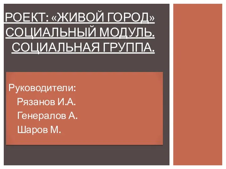 Руководители: Рязанов И.А. Генералов А. Шаров М. ПРОЕКТ: «ЖИВОЙ ГОРОД» СОЦИАЛЬНЫЙ МОДУЛЬ. СОЦИАЛЬНАЯ ГРУППА.