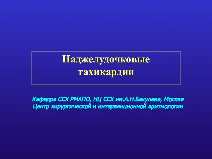 Кафедра ССХ РМАПО, НЦ ССХ им.А.Н.Бакулева, Москва Центр хирургической и интервенционной аритмологии Наджелудочковые тахикардии