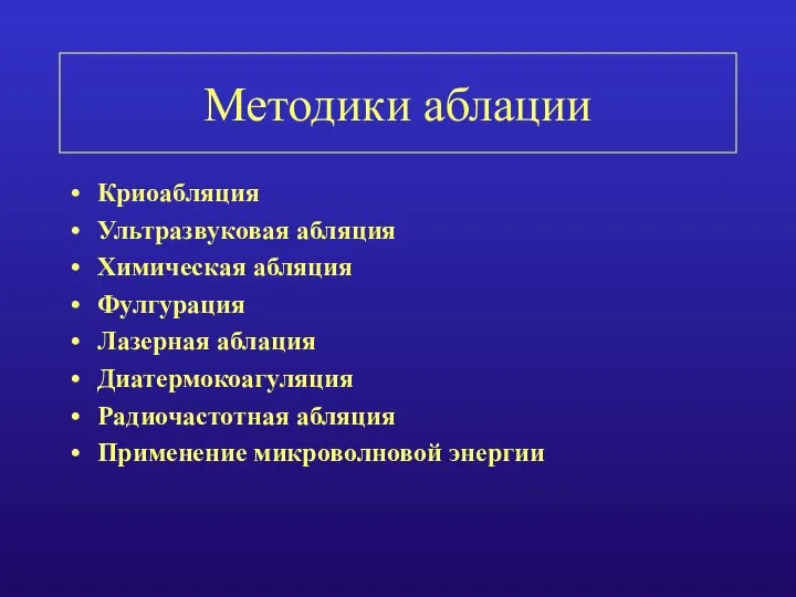 Методики аблации Криоабляция Ультразвуковая абляция Химическая абляция Фулгурация Лазерная аблация Диатермокоагуляция Радиочастотная абляция Применение микроволновой энергии