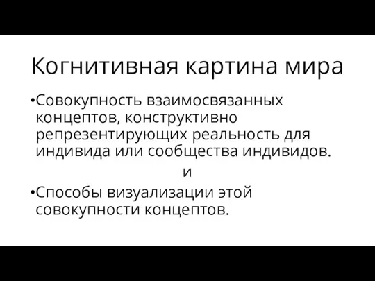 Когнитивная картина мира Совокупность взаимосвязанных концептов, конструктивно репрезентирующих реальность для индивида