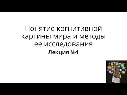 Понятие когнитивной картины мира и методы ее исследования Лекция №1