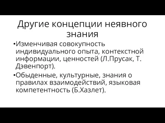 Другие концепции неявного знания Изменчивая совокупность индивидуального опыта, контекстной информации, ценностей