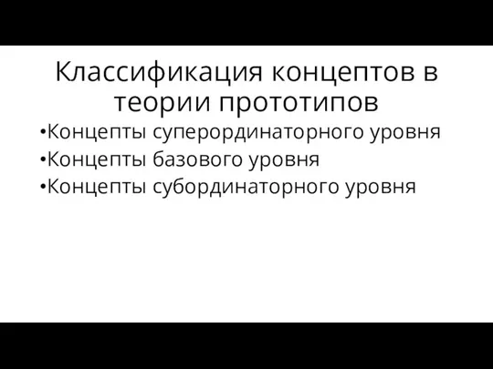 Классификация концептов в теории прототипов Концепты суперординаторного уровня Концепты базового уровня Концепты субординаторного уровня