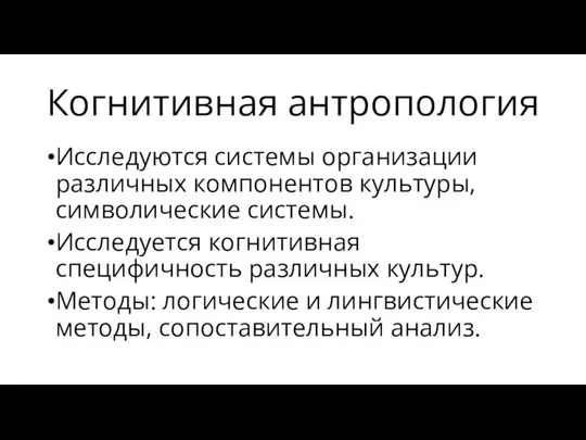 Когнитивная антропология Исследуются системы организации различных компонентов культуры, символические системы. Исследуется