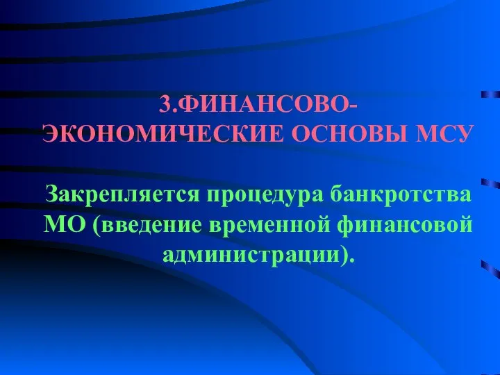 3.ФИНАНСОВО-ЭКОНОМИЧЕСКИЕ ОСНОВЫ МСУ Закрепляется процедура банкротства МО (введение временной финансовой администрации).