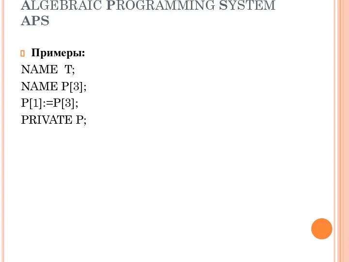 ALGEBRAIC PROGRAMMING SYSTEM APS Примеры: NAME T; NAME P[3]; P[1]:=P[3]; PRIVATE P;