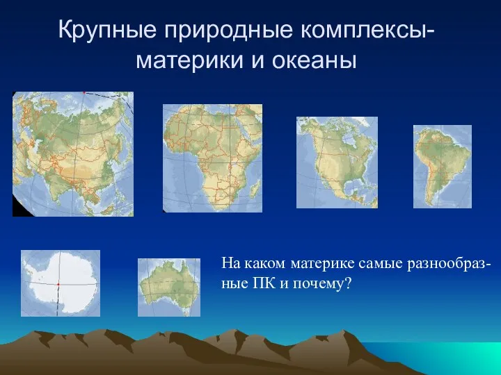 Крупные природные комплексы-материки и океаны На каком материке самые разнообраз- ные ПК и почему?