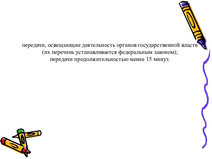 передачи, освещающие деятельность органов государственной власти (их перечень устанавливается федеральным законом); передачи продолжительностью менее 15 минут.