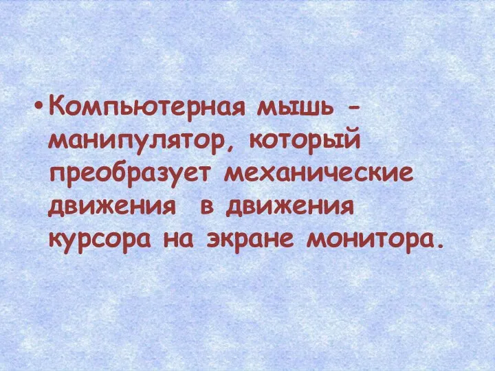 Компьютерная мышь - манипулятор, который преобразует механические движения в движения курсора на экране монитора.