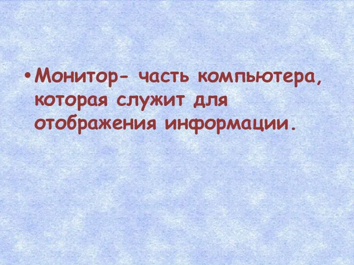 Монитор- часть компьютера, которая служит для отображения информации.