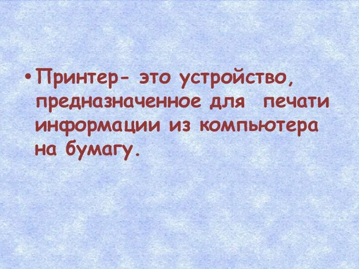 Принтер- это устройство, предназначенное для печати информации из компьютера на бумагу.