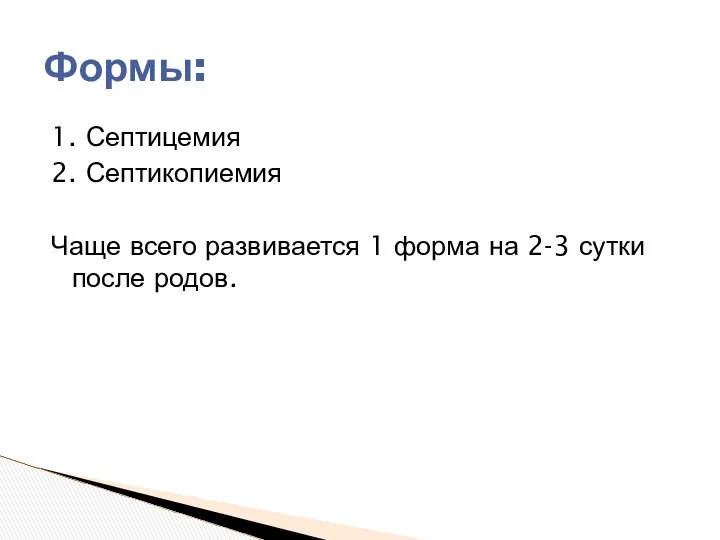 1. Септицемия 2. Септикопиемия Чаще всего развивается 1 форма на 2-3 сутки после родов. Формы: