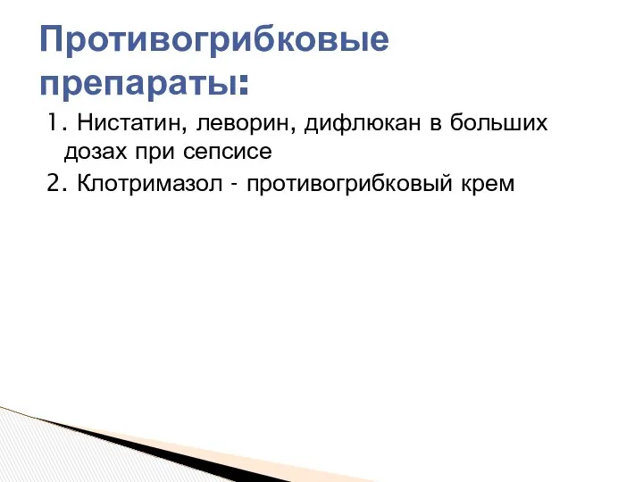 1. Нистатин, леворин, дифлюкан в больших дозах при сепсисе 2. Клотримазол - противогрибковый крем Противогрибковые препараты: