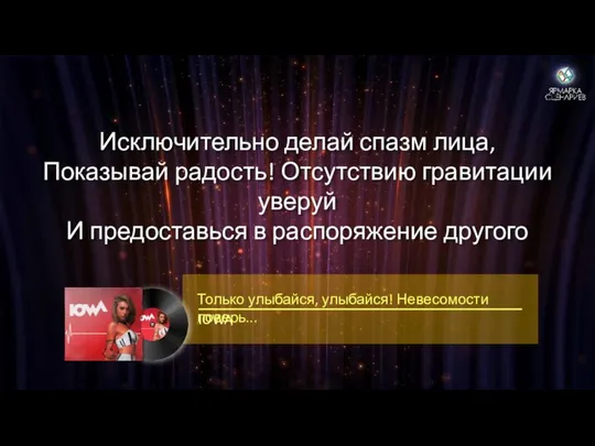 Исключительно делай спазм лица, Показывай радость! Отсутствию гравитации уверуй И предоставься