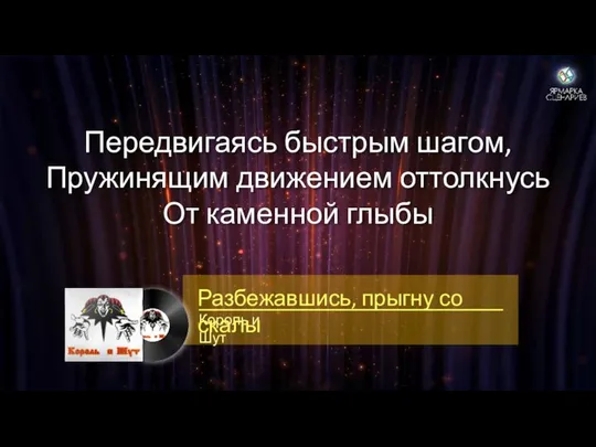 Передвигаясь быстрым шагом, Пружинящим движением оттолкнусь От каменной глыбы Король и Шут Разбежавшись, прыгну со скалы