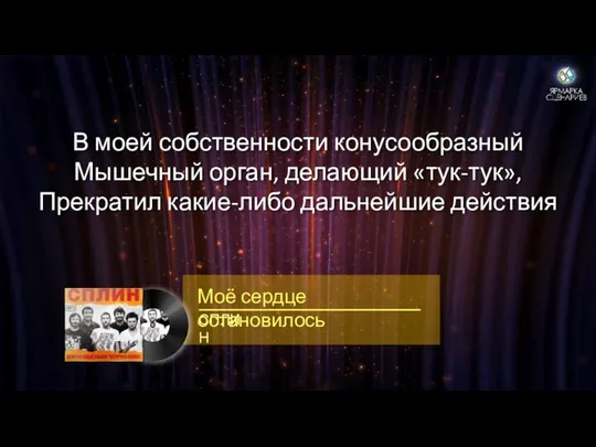 В моей собственности конусообразный Мышечный орган, делающий «тук-тук», Прекратил какие-либо дальнейшие действия СПЛИН Моё сердце остановилось