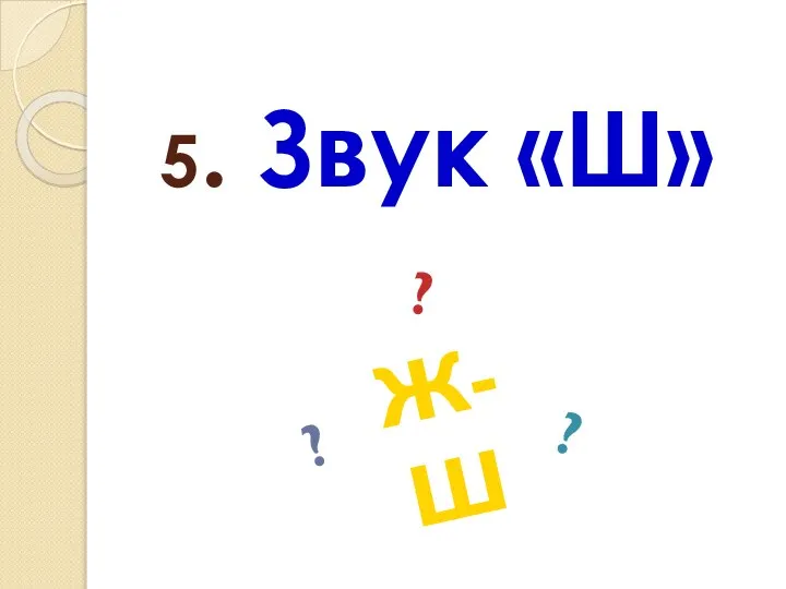 5. Звук «Ш» Ж-Ш ? ? ?