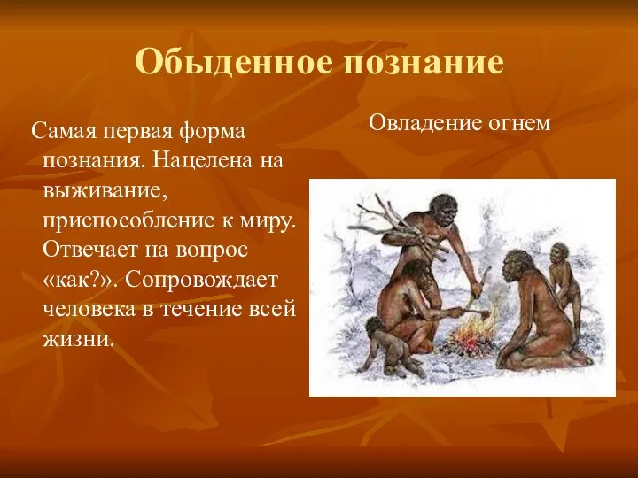 Обыденное познание Самая первая форма познания. Нацелена на выживание, приспособление к