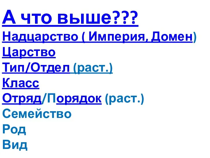 А что выше??? Надцарство ( Империя, Домен) Царство Тип/Отдел (раст.) Класс Отряд/Порядок (раст.) Семейство Род Вид