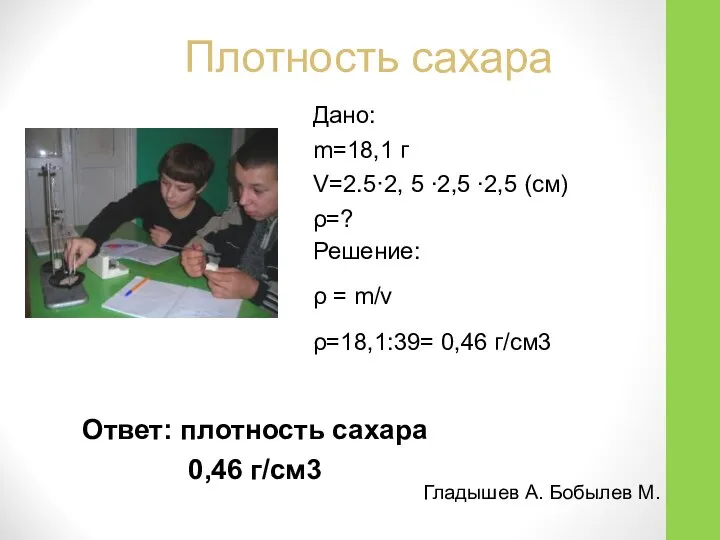 Плотность сахара Дано: m=18,1 г V=2.5·2, 5 ∙2,5 ∙2,5 (см) ρ=?