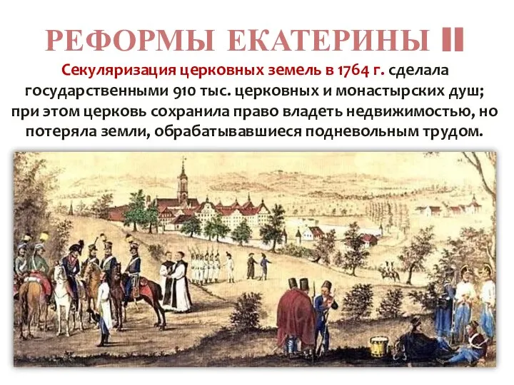 РЕФОРМЫ ЕКАТЕРИНЫ II Секуляризация церковных земель в 1764 г. сделала государственными