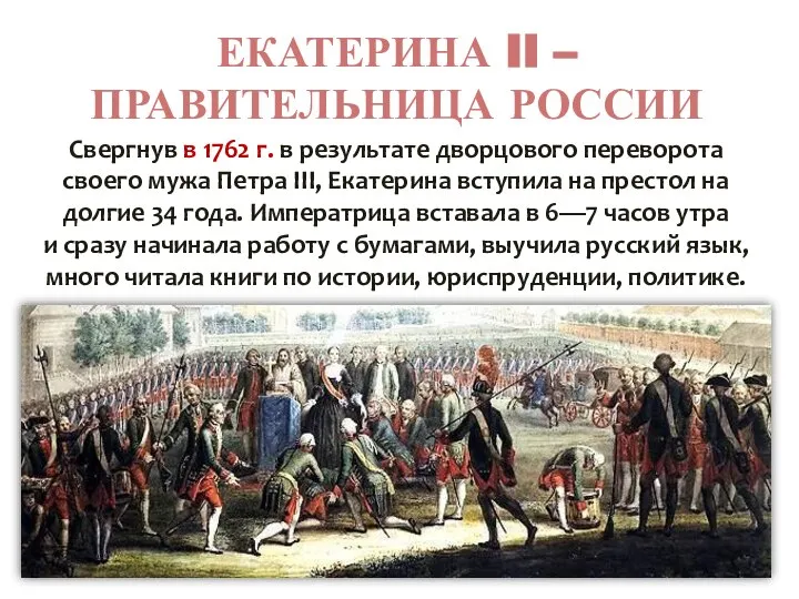 ЕКАТЕРИНА II – ПРАВИТЕЛЬНИЦА РОССИИ Свергнув в 1762 г. в результате