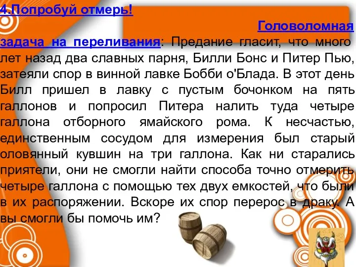 4.Попробуй отмерь! Головоломная задача на переливания: Предание гласит, что много лет