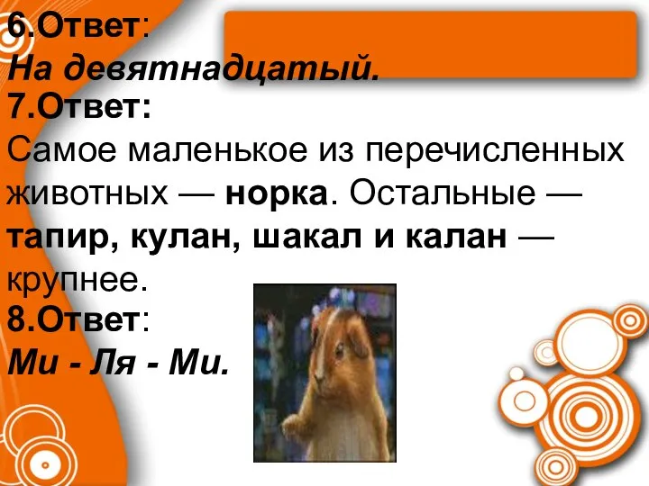 6.Ответ: На девятнадцатый. 7.Ответ: Самое маленькое из перечисленных животных — норка.