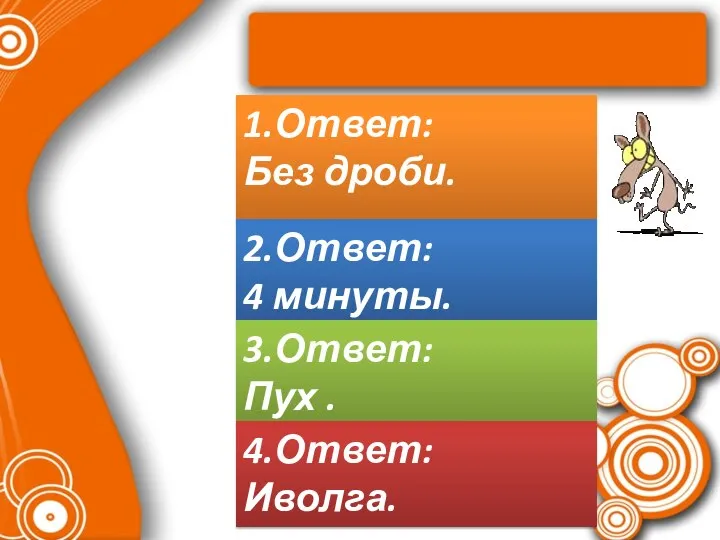 1.Ответ: Без дроби. 2.Ответ: 4 минуты. 3.Ответ: Пух . 4.Ответ: Иволга.