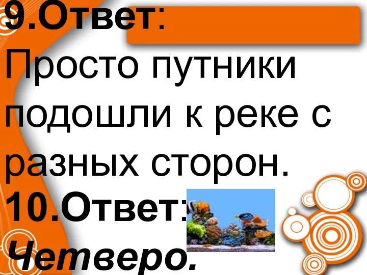 9.Ответ: Просто путники подошли к реке с разных сторон. 10.Ответ: Четверо.