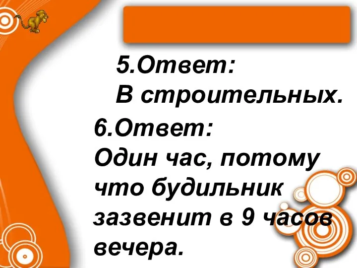 5.Ответ: В строительных. 6.Ответ: Один час, потому что будильник зазвенит в 9 часов вечера.