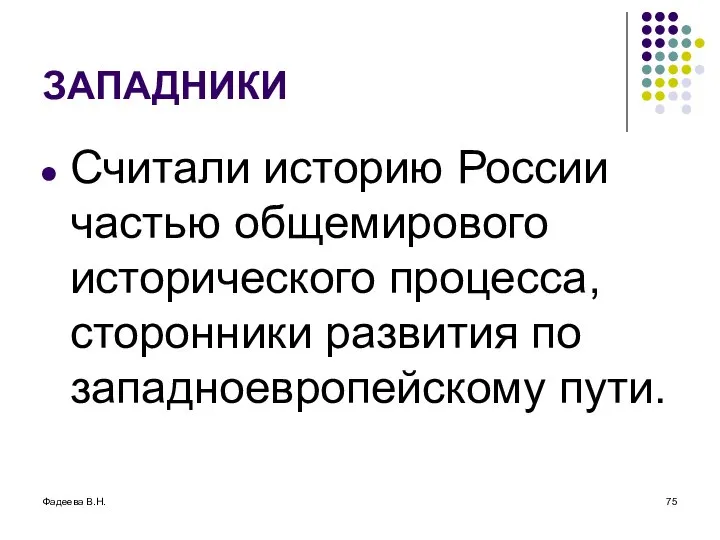 Фадеева В.Н. ЗАПАДНИКИ Считали историю России частью общемирового исторического процесса, сторонники развития по западноевропейскому пути.