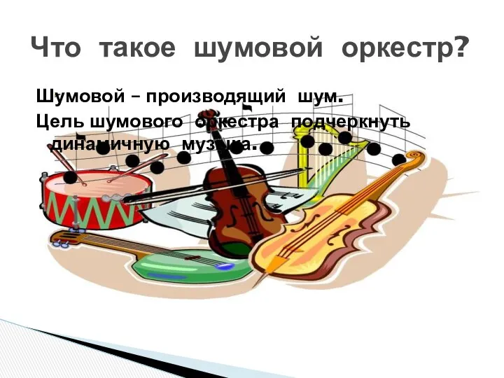 Шумовой – производящий шум. Цель шумового оркестра подчеркнуть динамичную музыка. Что такое шумовой оркестр?