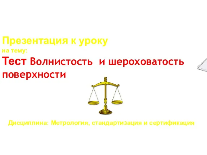 Презентация к уроку на тему: Тест Волнистость и шероховатость поверхности Дисциплина: Метрология, стандартизация и сертификация