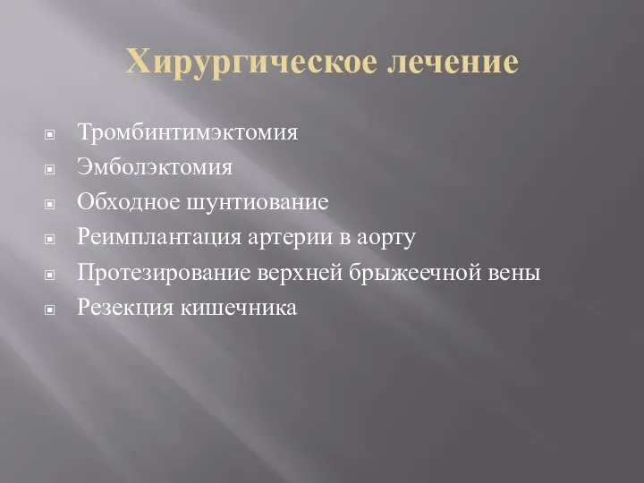 Хирургическое лечение Тромбинтимэктомия Эмболэктомия Обходное шунтиование Реимплантация артерии в аорту Протезирование верхней брыжеечной вены Резекция кишечника