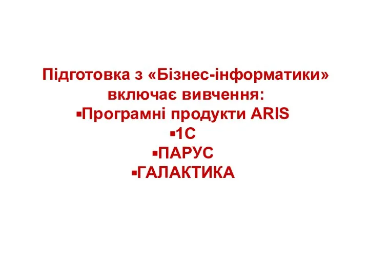 Підготовка з «Бізнес-інформатики» включає вивчення: Програмні продукти ARIS 1С ПАРУС ГАЛАКТИКА