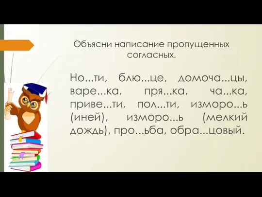 Объясни написание пропущенных согласных. Но...ти, блю...це, домоча...цы, варе...ка, пря...ка, ча...ка, приве...ти,