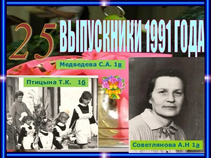 ВЫПУСКНИКИ 1991 ГОДА 25 Птицына Т.К. 1б Медведева С.А. 1в Советлянова А.Н 1а