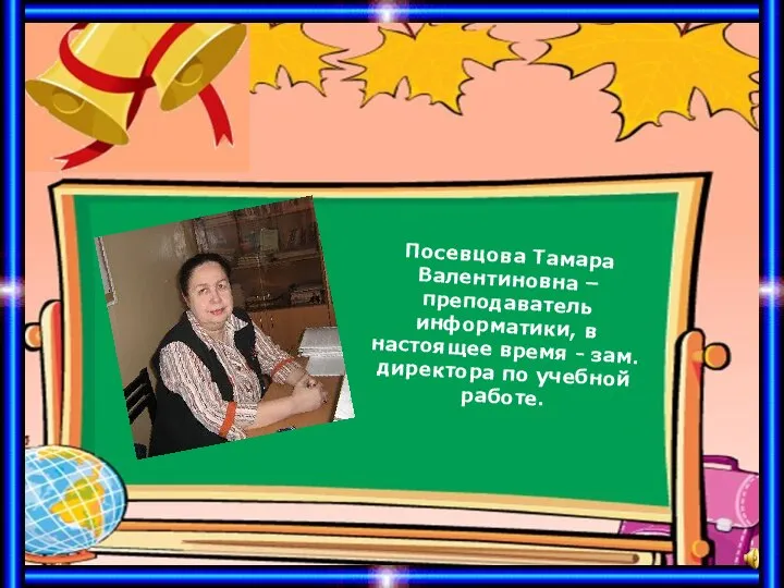 Посевцова Тамара Валентиновна – преподаватель информатики, в настоящее время - зам. директора по учебной работе.