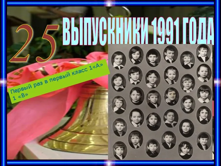 ВЫПУСКНИКИ 1991 ГОДА 25 Первый раз в первый класс 1«А» 1 «В»