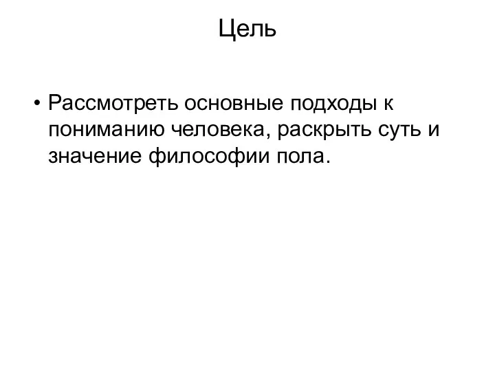 Цель Рассмотреть основные подходы к пониманию человека, раскрыть суть и значение философии пола.