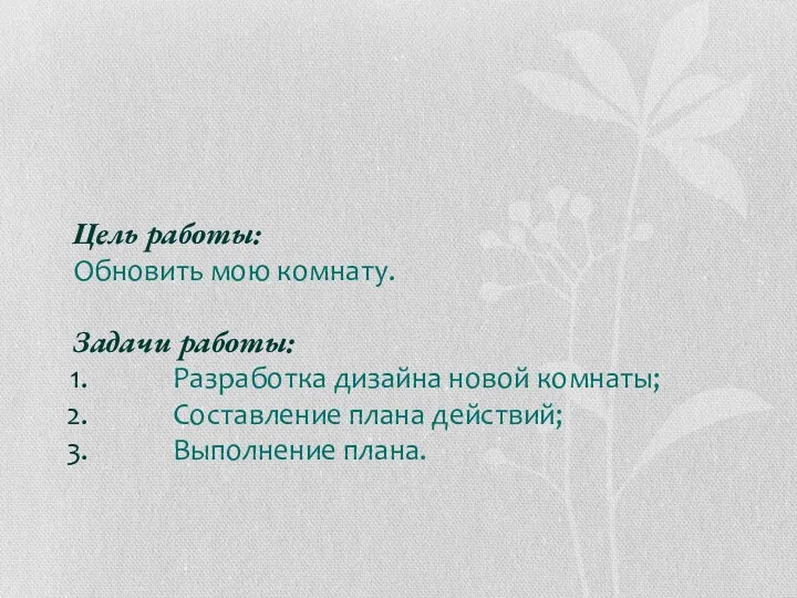 Цель работы: Обновить мою комнату. Задачи работы: Разработка дизайна новой комнаты; Составление плана действий; Выполнение плана.