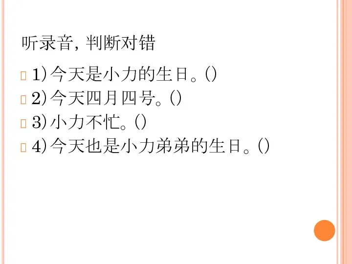 听录音，判断对错 1）今天是小力的生日。（） 2）今天四月四号。（） 3）小力不忙。（） 4）今天也是小力弟弟的生日。（）