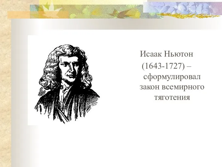 Исаак Ньютон (1643-1727) – сформулировал закон всемирного тяготения