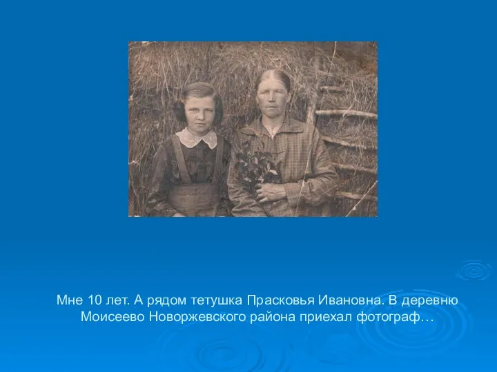 Мне 10 лет. А рядом тетушка Прасковья Ивановна. В деревню Моисеево Новоржевского района приехал фотограф…